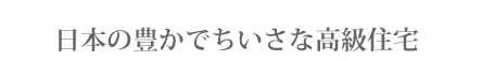 日本の豊かでちいさな高級住宅